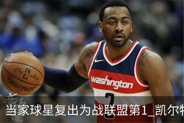 当家球星复出为战联盟第1 凯尔特人大胜恐不易